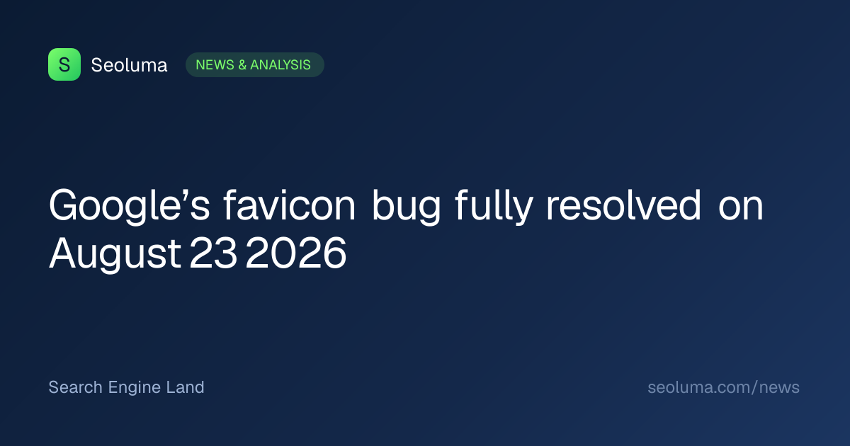Google’s favicon bug fully resolved on August 23 2026